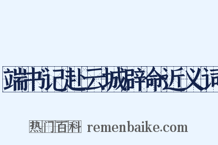 端书记赴云城辟命近义词是什么意思的图片